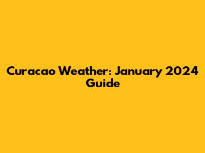 Curacao Weather: January 2024 Guide