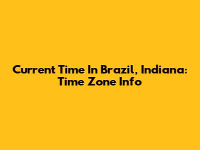 Current Time In Brazil, Indiana: Time Zone Info