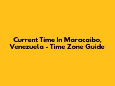 Current Time In Maracaibo, Venezuela - Time Zone Guide
