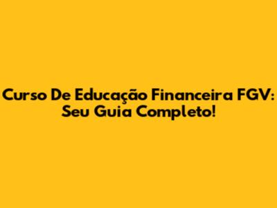 Curso De Educação Financeira FGV: Seu Guia Completo!
