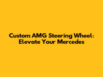 Custom AMG Steering Wheel: Elevate Your Mercedes