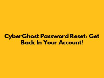 CyberGhost Password Reset: Get Back In Your Account!