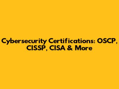 Cybersecurity Certifications: OSCP, CISSP, CISA & More
