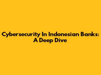Cybersecurity In Indonesian Banks: A Deep Dive