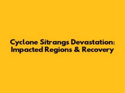 Cyclone Sitrang's Devastation: Impacted Regions & Recovery