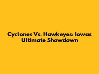 Cyclones Vs. Hawkeyes: Iowa's Ultimate Showdown