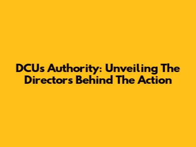 DCU's Authority: Unveiling The Directors Behind The Action