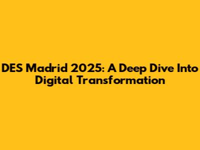DES Madrid 2025: A Deep Dive Into Digital Transformation