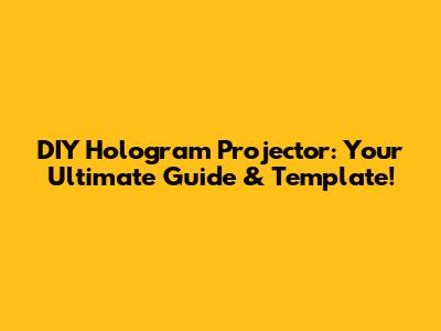 DIY Hologram Projector: Your Ultimate Guide & Template!