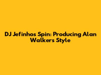 DJ Jefinho's Spin: Producing Alan Walker's Style
