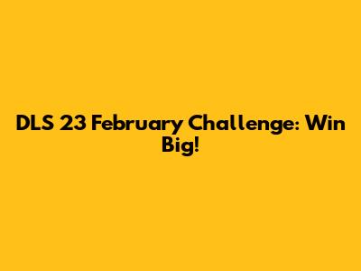 DLS 23 February Challenge: Win Big!