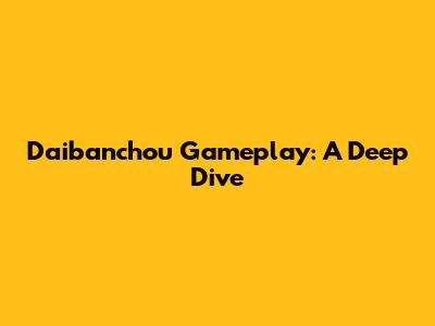 Daibanchou Gameplay: A Deep Dive