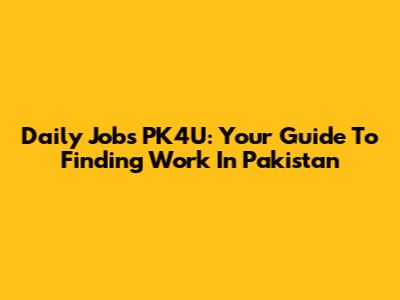 Daily Jobs PK4U: Your Guide To Finding Work In Pakistan