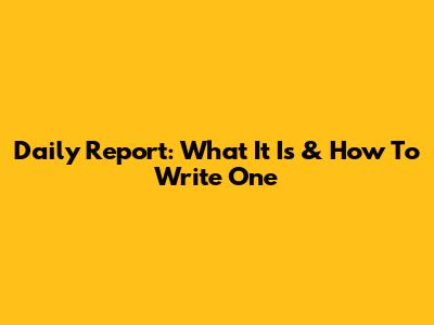 Daily Report: What It Is & How To Write One