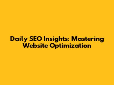Daily SEO Insights: Mastering Website Optimization