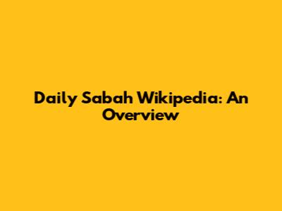 Daily Sabah Wikipedia: An Overview