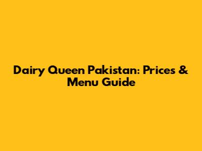 Dairy Queen Pakistan: Prices & Menu Guide