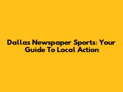 Dallas Newspaper Sports: Your Guide To Local Action