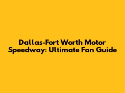 Dallas-Fort Worth Motor Speedway: Ultimate Fan Guide