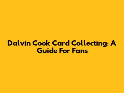 Dalvin Cook Card Collecting: A Guide For Fans