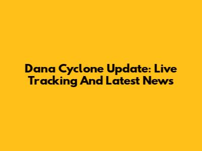 Dana Cyclone Update: Live Tracking And Latest News
