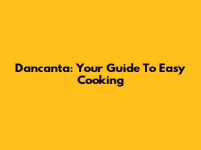 Dancanta: Your Guide To Easy Cooking