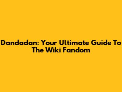 Dandadan: Your Ultimate Guide To The Wiki Fandom