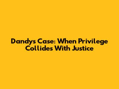 Dandy's Case: When Privilege Collides With Justice