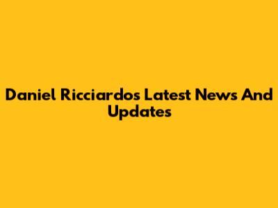 Daniel Ricciardo's Latest News And Updates
