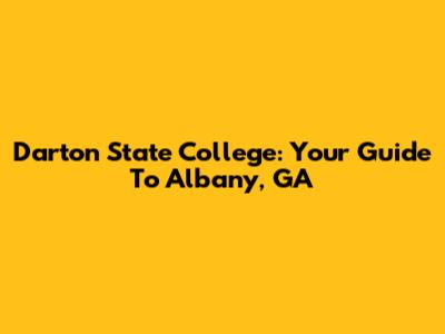 Darton State College: Your Guide To Albany, GA