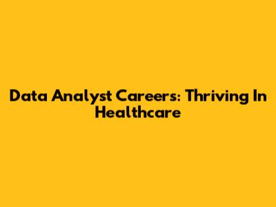 Data Analyst Careers: Thriving In Healthcare