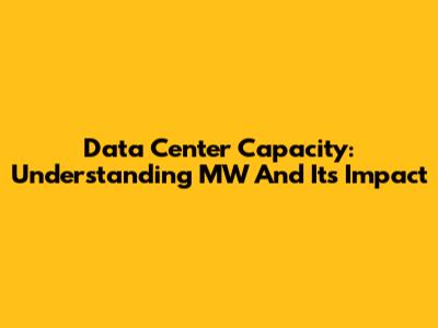 Data Center Capacity: Understanding MW And Its Impact