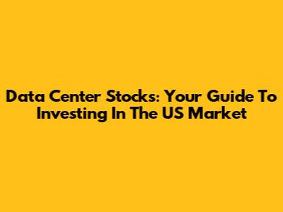 Data Center Stocks: Your Guide To Investing In The US Market