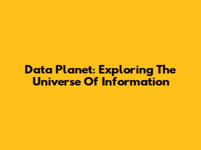 Data Planet: Exploring The Universe Of Information