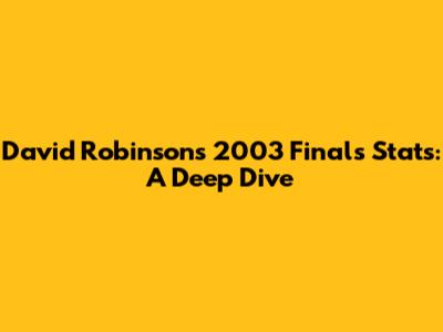 David Robinson's 2003 Finals Stats: A Deep Dive