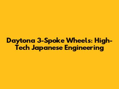 Daytona 3-Spoke Wheels: High-Tech Japanese Engineering