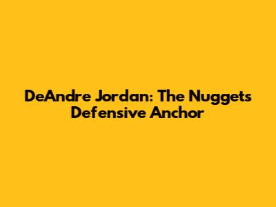 DeAndre Jordan: The Nuggets' Defensive Anchor