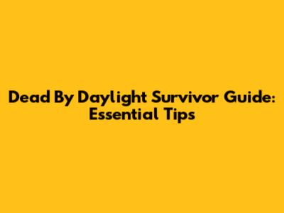 Dead By Daylight Survivor Guide: Essential Tips