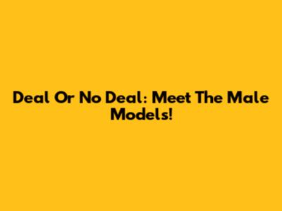 Deal Or No Deal: Meet The Male Models!