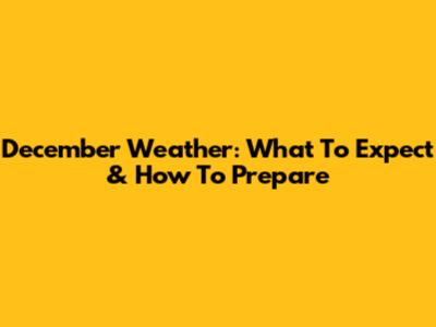 December Weather: What To Expect & How To Prepare