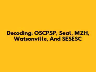 Decoding: OSCPSP, Seal, MZH, Watsonville, And SESESC