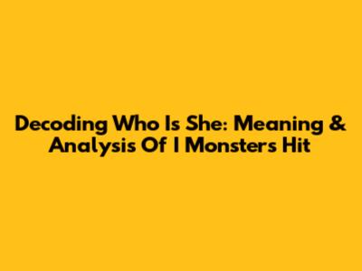 Decoding "Who Is She": Meaning & Analysis Of I Monster's Hit