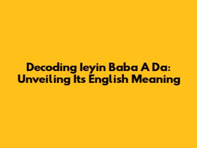 Decoding 'Ieyin Baba A Da': Unveiling Its English Meaning