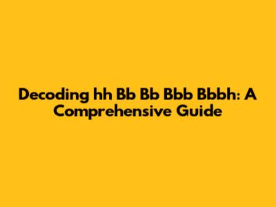 Decoding 'hh Bb Bb Bbb Bbbh': A Comprehensive Guide