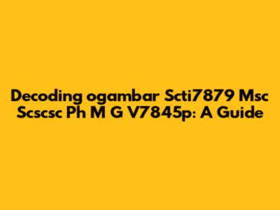 Decoding 'ogambar Scti7879 Msc Scscsc Ph M G V7845p': A Guide