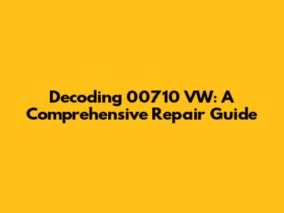 Decoding 00710 VW: A Comprehensive Repair Guide
