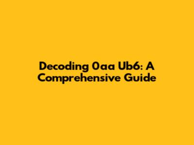 Decoding 0aa Ub6: A Comprehensive Guide