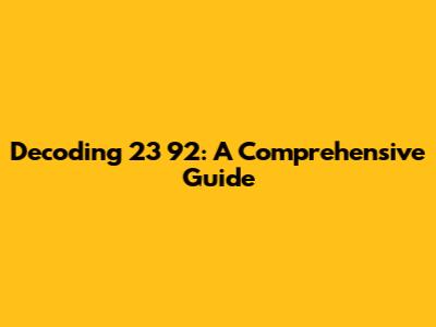 Decoding 23 92: A Comprehensive Guide