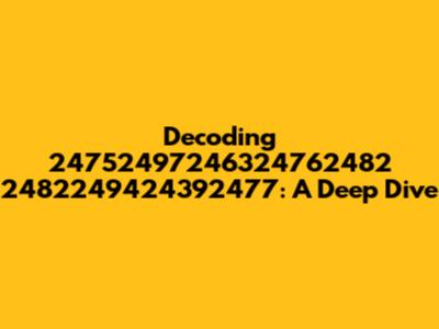 Decoding 24752497246324762482 2482249424392477: A Deep Dive