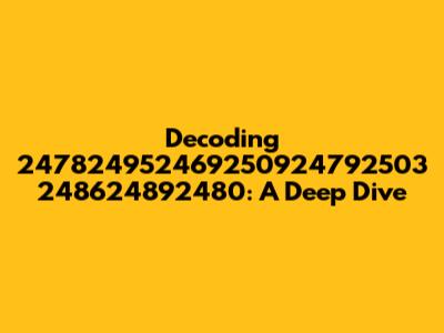 Decoding 247824952469250924792503 248624892480: A Deep Dive